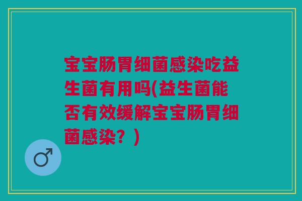 宝宝肠胃吃益生菌有用吗(益生菌能否有效缓解宝宝肠胃?) 宝宝肠胃吃益生菌有用吗(益生菌能否有效缓解宝宝肠胃?)