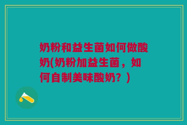 奶粉和益生菌如何做酸奶(奶粉加益生菌，如何自制美味酸奶？)