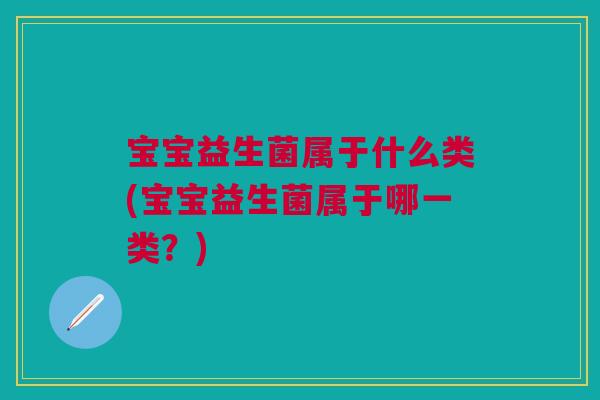 宝宝益生菌属于什么类(宝宝益生菌属于哪一类？)