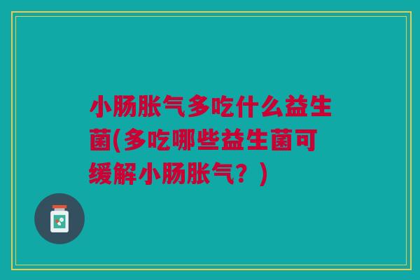 小肠多吃什么益生菌(多吃哪些益生菌可缓解小肠？)