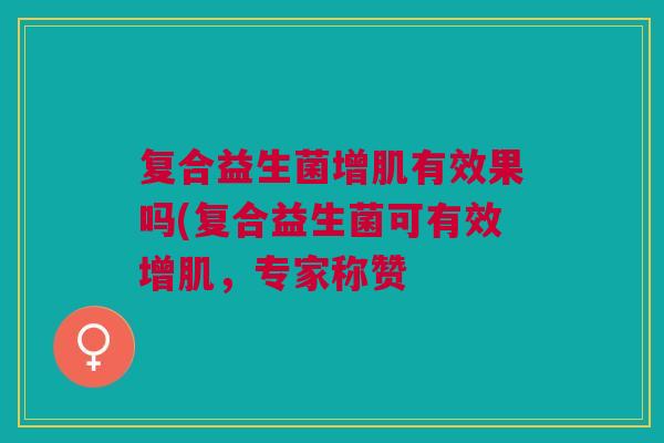 复合益生菌增肌有效果吗(复合益生菌可有效增肌，专家称赞