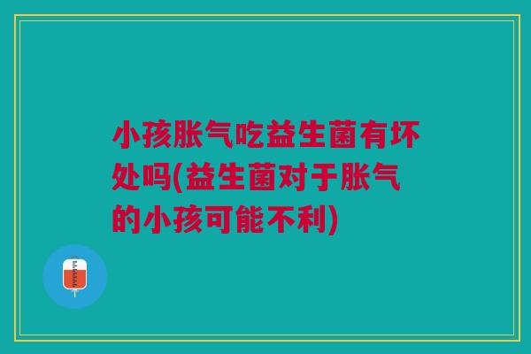 小孩胀气吃益生菌有坏处吗(益生菌对于胀气的小孩可能不利)