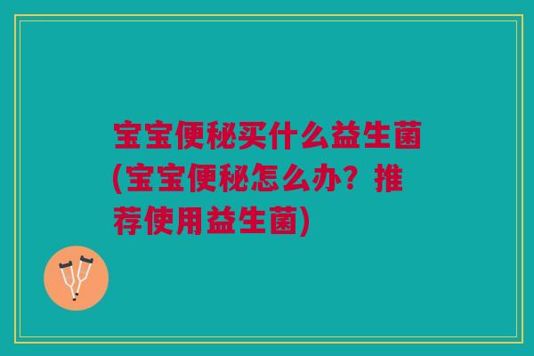 宝宝便秘买什么益生菌(宝宝便秘怎么办？推荐使用益生菌)