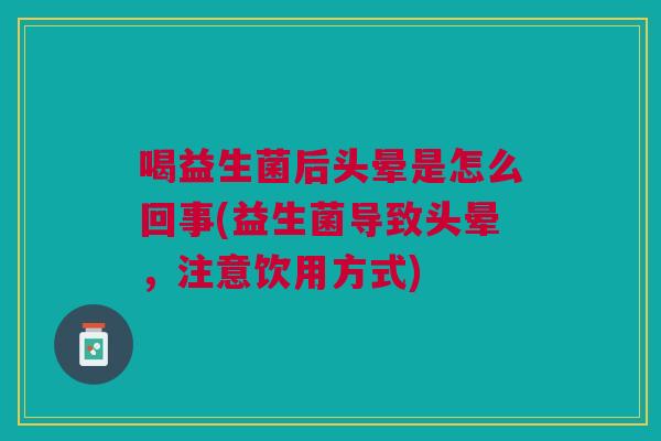喝益生菌后头晕是怎么回事(益生菌导致头晕,注意饮用方式)