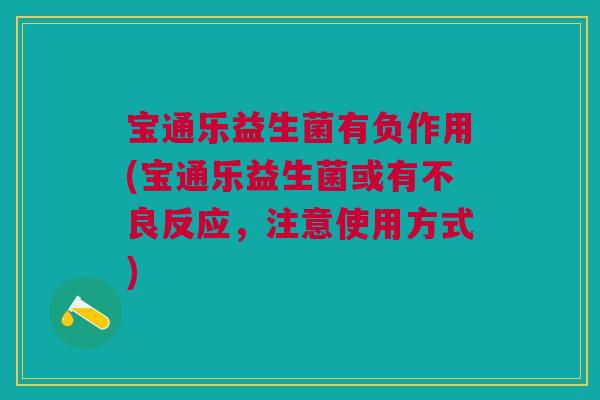 宝通乐益生菌有负作用(宝通乐益生菌或有不良反应，注意使用方式)