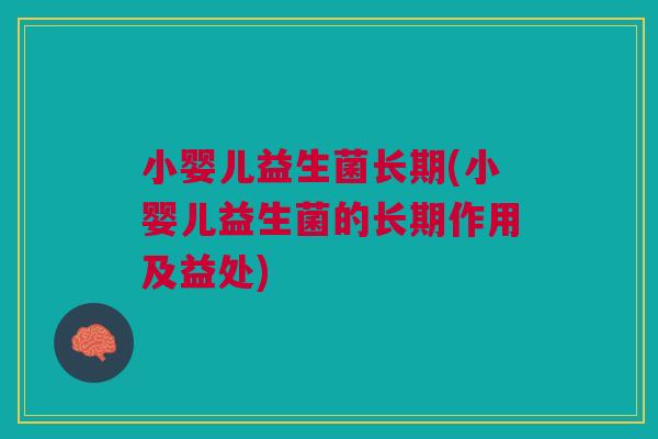 小婴儿益生菌长期(小婴儿益生菌的长期作用及益处) 小婴儿益生菌长期(小婴儿益生菌的长期作用及益处)