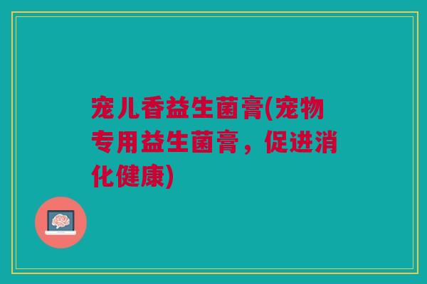 宠儿香益生菌膏(宠物专用益生菌膏,促进消化健康)