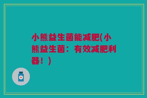 小熊益生菌能减肥(小熊益生菌:有效减肥利器!)