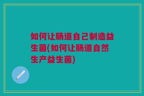 如何让肠道自己制造益生菌(如何让肠道自然生产益生菌)