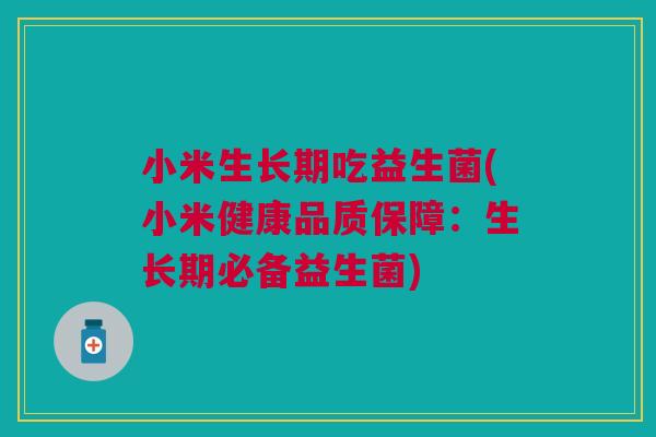 小米生长期吃益生菌(小米健康品质保障：生长期必备益生菌)