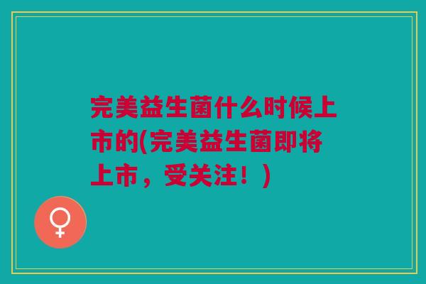 完美益生菌什么时候上市的(完美益生菌即将上市，受关注！)