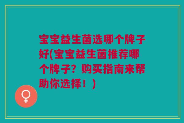 宝宝益生菌选哪个牌子好(宝宝益生菌推荐哪个牌子?购买指南来帮助你选择!)