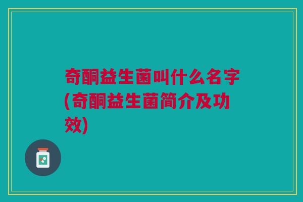 奇酮益生菌叫什么名字(奇酮益生菌简介及功效)