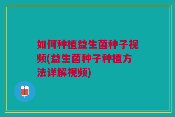 如何种植益生菌种子视频(益生菌种子种植方法详解视频)