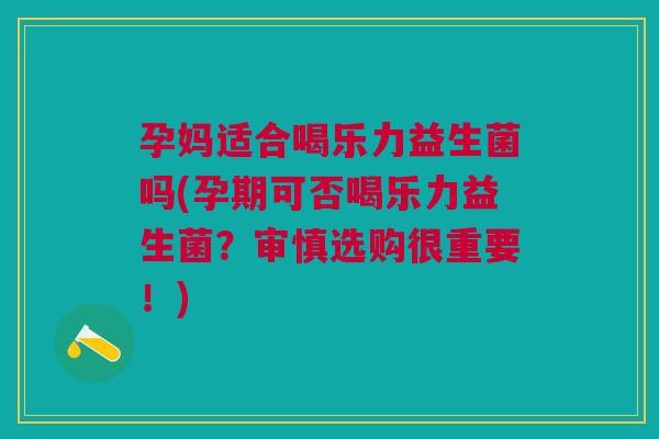 孕妈适合喝乐力益生菌吗(孕期可否喝乐力益生菌?审慎选购很重要!) 孕妈适合喝乐力益生菌吗(孕期可否喝乐力益生菌?审慎选购很重要!)