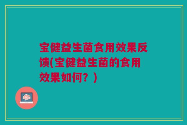 宝健益生菌食用效果反馈(宝健益生菌的食用效果如何?) 宝健益生菌食用效果反馈(宝健益生菌的食用效果如何?)