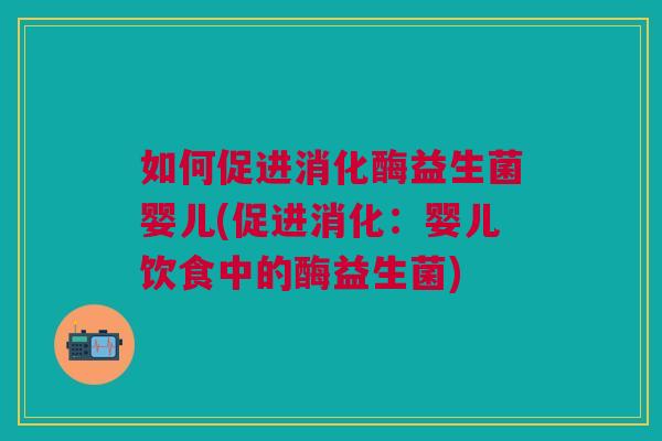 如何促进消化酶益生菌婴儿(促进消化:婴儿饮食中的酶益生菌)