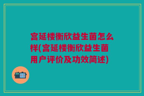 宫延楼衡欣益生菌怎么样(宫延楼衡欣益生菌用户评价及功效简述)