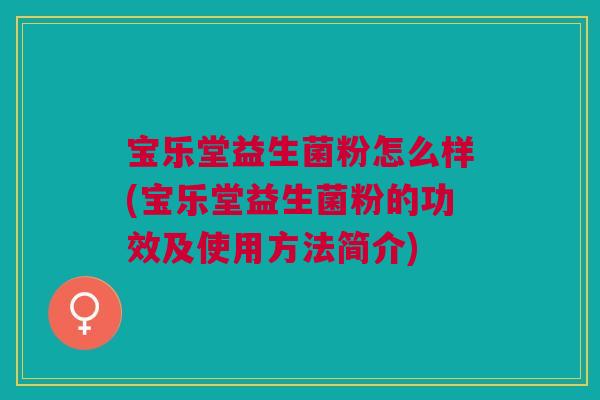 宝乐堂益生菌粉怎么样(宝乐堂益生菌粉的功效及使用方法简介)