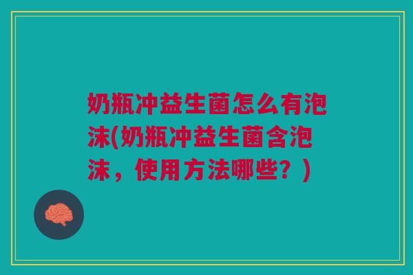 奶瓶冲益生菌怎么有泡沫(奶瓶冲益生菌含泡沫，使用方法哪些？)