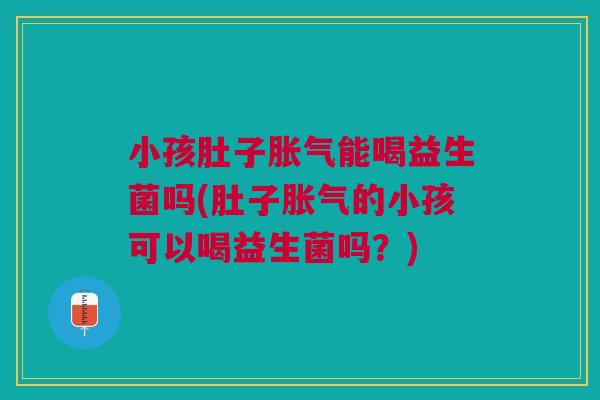 小孩肚子能喝益生菌吗(肚子的小孩可以喝益生菌吗?) 小孩肚子能喝益生菌吗(肚子的小孩可以喝益生菌吗?)