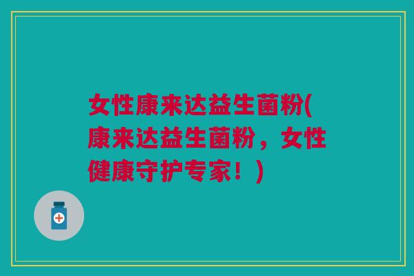 女性康来达益生菌粉(康来达益生菌粉,女性健康守护专家!)