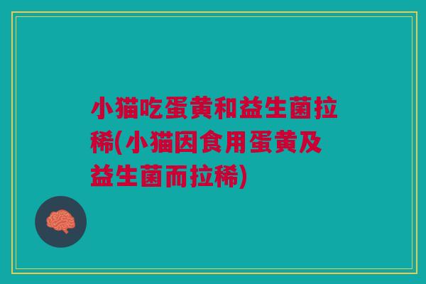 小猫吃蛋黄和益生菌拉稀(小猫因食用蛋黄及益生菌而拉稀) 小猫吃蛋黄和益生菌拉稀(小猫因食用蛋黄及益生菌而拉稀)
