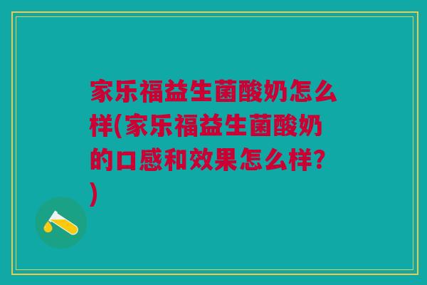 家乐福益生菌酸奶怎么样(家乐福益生菌酸奶的口感和效果怎么样?)