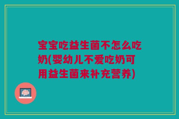 宝宝吃益生菌不怎么吃奶(婴幼儿不爱吃奶可用益生菌来补充营养)