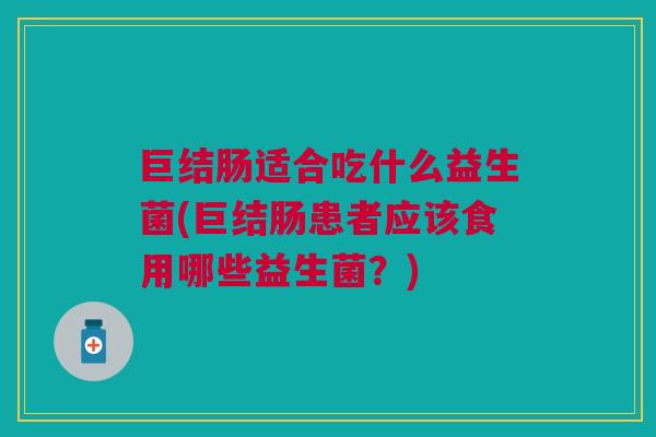 巨结肠适合吃什么益生菌(巨结肠患者应该食用哪些益生菌？)