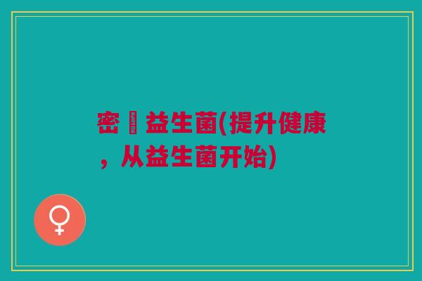 密璟益生菌(提升健康，从益生菌开始)