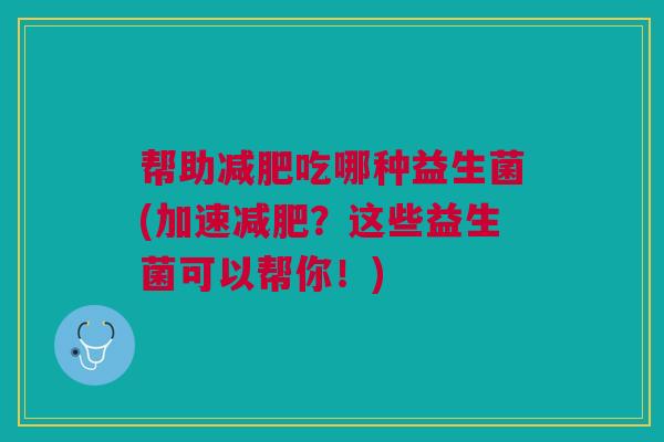 帮助减肥吃哪种益生菌(加速减肥？这些益生菌可以帮你！)