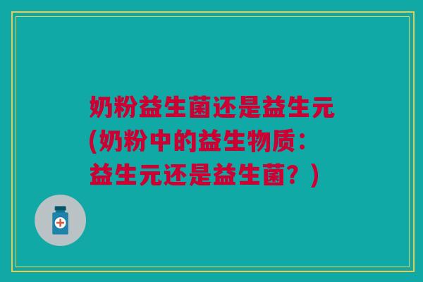 奶粉益生菌还是益生元(奶粉中的益生物质：益生元还是益生菌？)