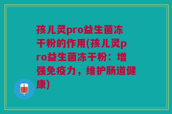 孩儿灵pro益生菌冻干粉的作用(孩儿灵pro益生菌冻干粉：增强免疫力，维护肠道健康)
