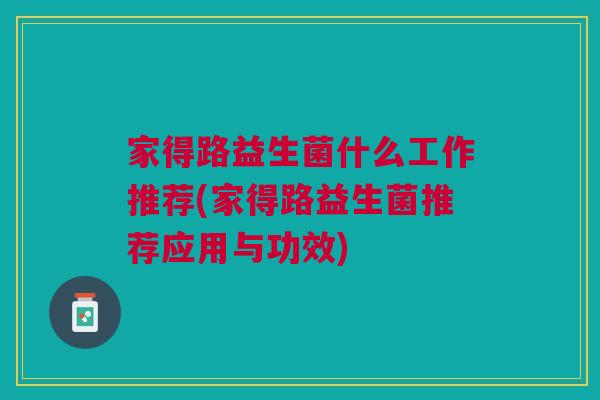 家得路益生菌什么工作推荐(家得路益生菌推荐应用与功效)