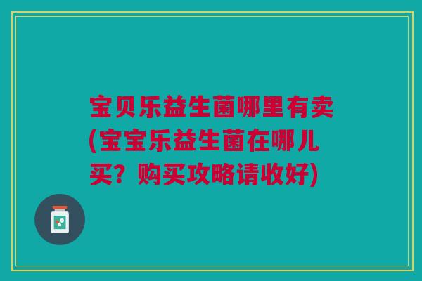 宝贝乐益生菌哪里有卖(宝宝乐益生菌在哪儿买？购买攻略请收好)