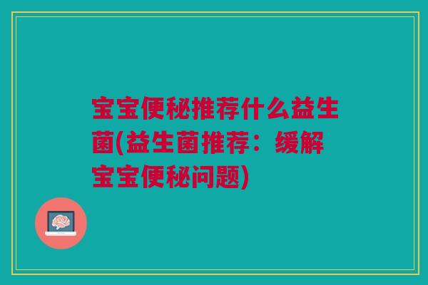 宝宝便秘推荐什么益生菌(益生菌推荐：缓解宝宝便秘问题)