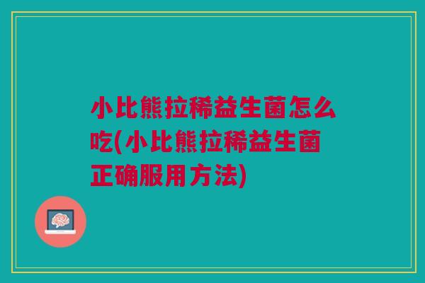 小比熊拉稀益生菌怎么吃(小比熊拉稀益生菌正确服用方法)