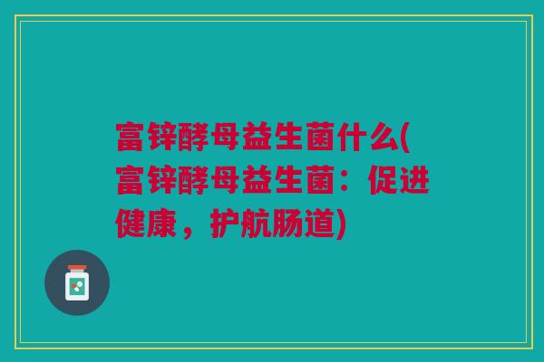 富锌酵母益生菌什么(富锌酵母益生菌：促进健康，护航肠道)