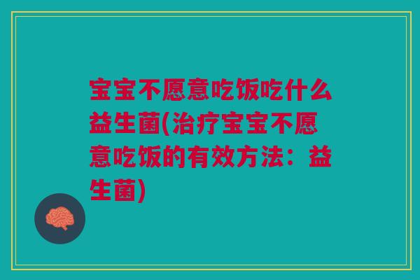 宝宝不愿意吃饭吃什么益生菌(治疗宝宝不愿意吃饭的有效方法：益生菌)