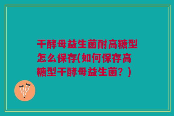 干酵母益生菌耐高糖型怎么保存(如何保存高糖型干酵母益生菌？)