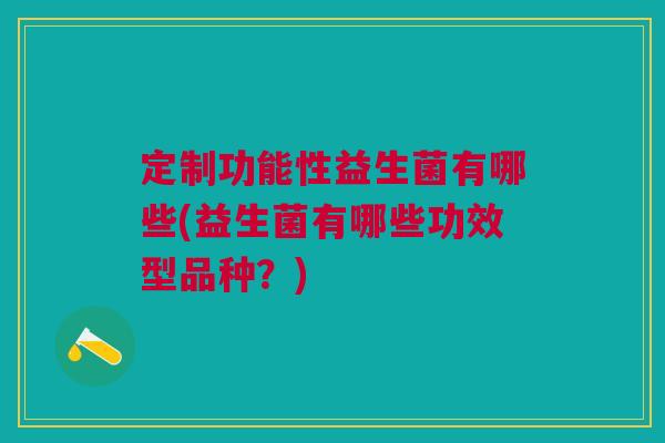 定制功能性益生菌有哪些(益生菌有哪些功效型品种？)