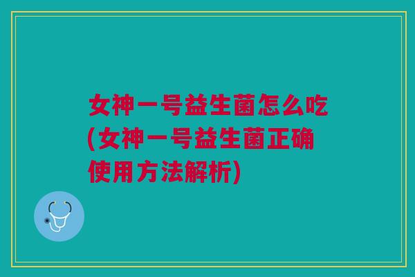 女神一号益生菌怎么吃(女神一号益生菌正确使用方法解析)
