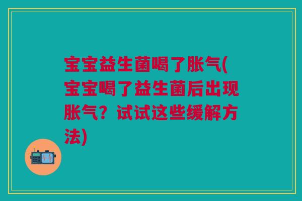 宝宝益生菌喝了胀气(宝宝喝了益生菌后出现胀气？试试这些缓解方法)