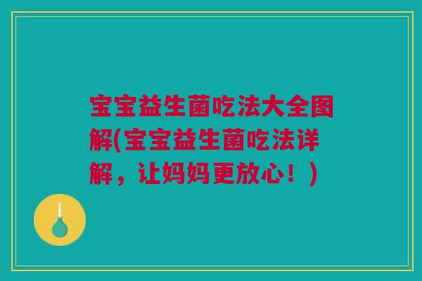 宝宝益生菌吃法大全图解(宝宝益生菌吃法详解,让妈妈更放心!)
