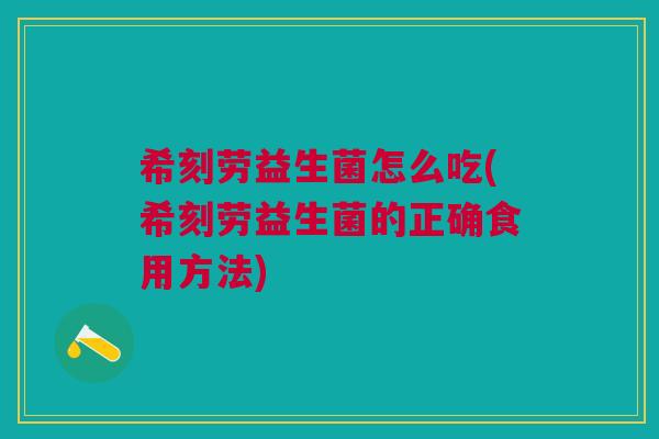 希刻劳益生菌怎么吃(希刻劳益生菌的正确食用方法)