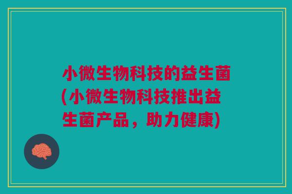 小微生物科技的益生菌(小微生物科技推出益生菌产品，助力健康)