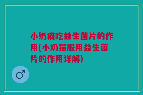 小奶猫吃益生菌片的作用(小奶猫服用益生菌片的作用详解)