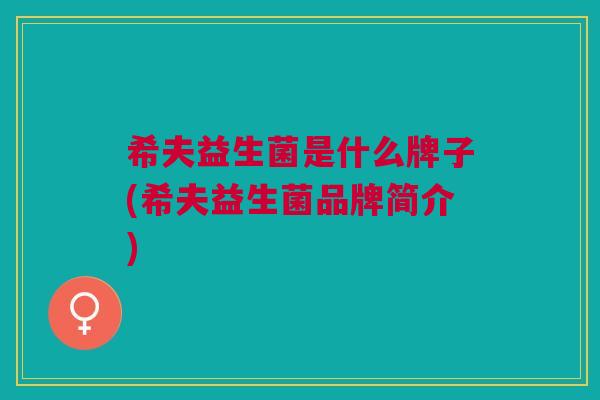 希夫益生菌是什么牌子(希夫益生菌品牌简介)