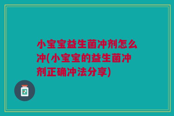 小宝宝益生菌冲剂怎么冲(小宝宝的益生菌冲剂正确冲法分享)
